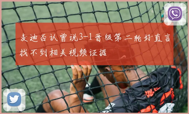 麦迪否认曾说3-1晋级第二轮好直言找不到相关视频证据