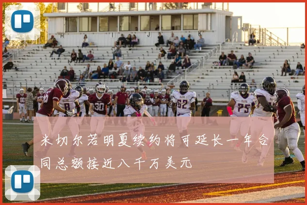 米切尔若明夏续约将可延长一年合同总额接近八千万美元