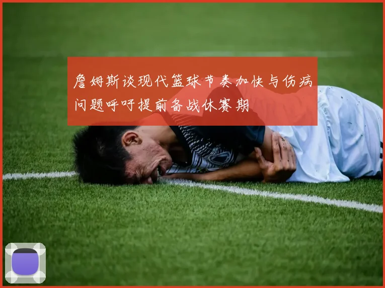 詹姆斯谈现代篮球节奏加快与伤病问题呼吁提前备战休赛期