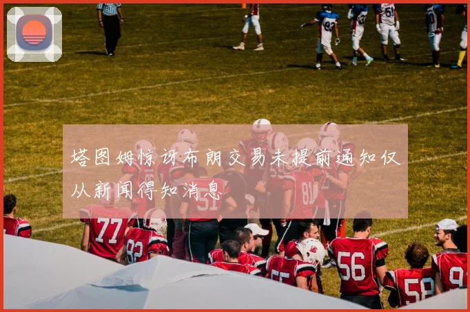 塔图姆惊讶布朗交易未提前通知仅从新闻得知消息