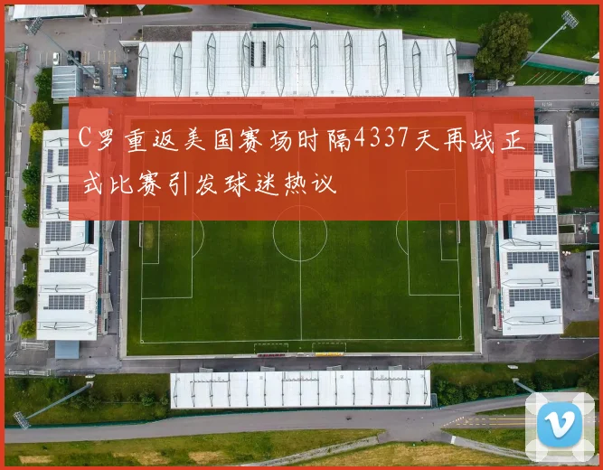 C罗重返美国赛场时隔4337天再战正式比赛引发球迷热议
