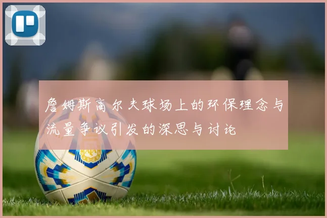 詹姆斯高尔夫球场上的环保理念与流量争议引发的深思与讨论