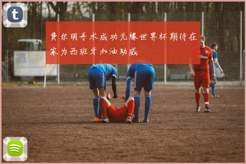 费尔明手术成功无缘世界杯期待在家为西班牙加油助威