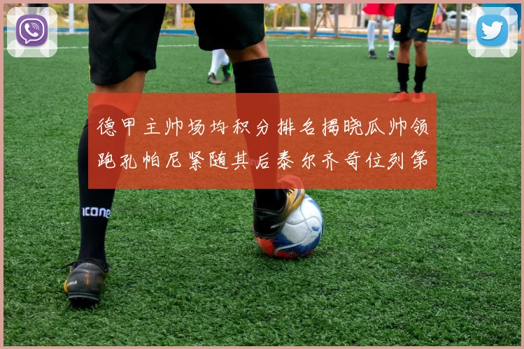 德甲主帅场均积分排名揭晓瓜帅领跑孔帕尼紧随其后泰尔齐奇位列第六