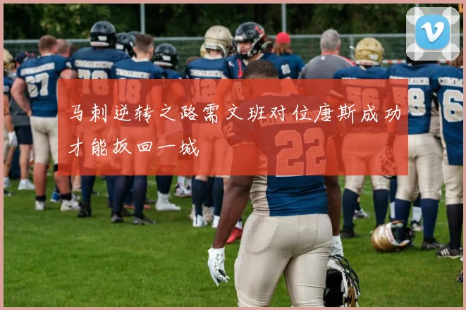 马刺逆转之路需文班对位唐斯成功才能扳回一城
